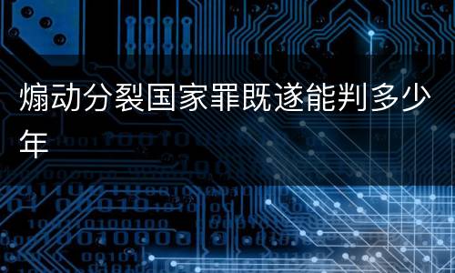 煽动分裂国家罪既遂能判多少年