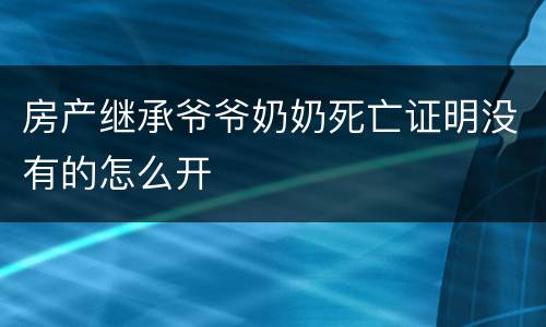 房产继承爷爷奶奶死亡证明没有的怎么开