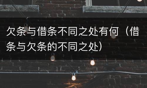 欠条与借条不同之处有何（借条与欠条的不同之处）