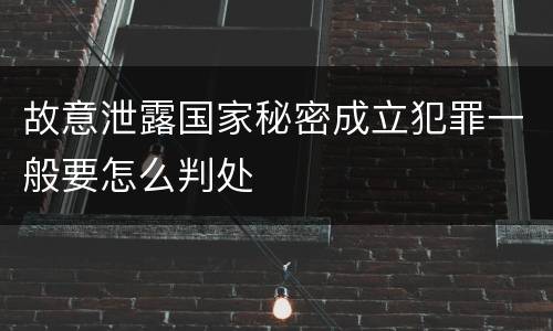 故意泄露国家秘密成立犯罪一般要怎么判处