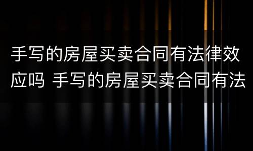 手写的房屋买卖合同有法律效应吗 手写的房屋买卖合同有法律效力吗