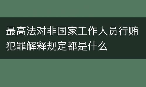 最高法对非国家工作人员行贿犯罪解释规定都是什么