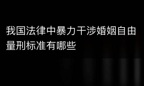 我国法律中暴力干涉婚姻自由量刑标准有哪些