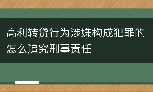 高利转贷行为涉嫌构成犯罪的怎么追究刑事责任