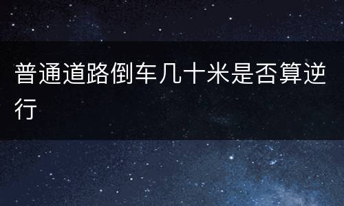 普通道路倒车几十米是否算逆行