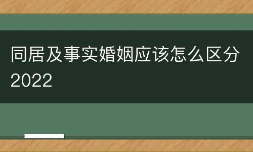 同居及事实婚姻应该怎么区分2022