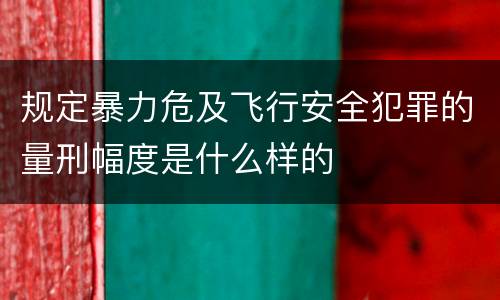 规定暴力危及飞行安全犯罪的量刑幅度是什么样的