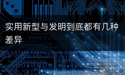 实用新型与发明到底都有几种差异