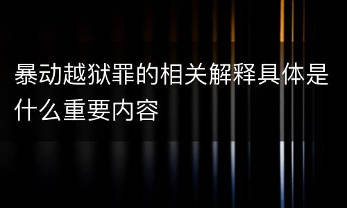 暴动越狱罪的相关解释具体是什么重要内容