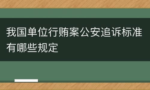 我国单位行贿案公安追诉标准有哪些规定
