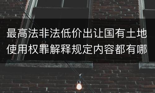 最高法非法低价出让国有土地使用权罪解释规定内容都有哪些
