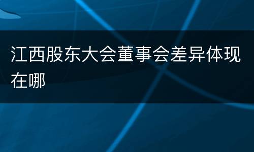 江西股东大会董事会差异体现在哪