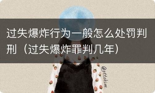 过失爆炸行为一般怎么处罚判刑（过失爆炸罪判几年）