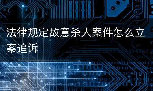 法律规定故意杀人案件怎么立案追诉