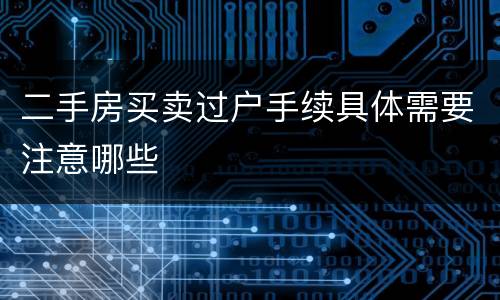 二手房买卖过户手续具体需要注意哪些