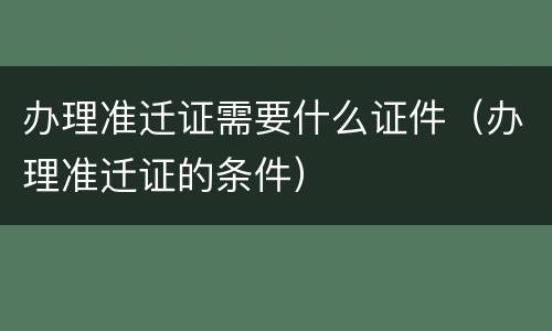 办理准迁证需要什么证件（办理准迁证的条件）
