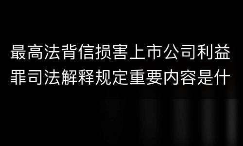 最高法背信损害上市公司利益罪司法解释规定重要内容是什么