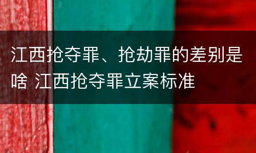 江西抢夺罪、抢劫罪的差别是啥 江西抢夺罪立案标准