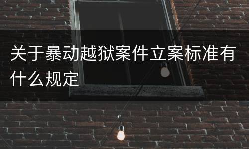 关于暴动越狱案件立案标准有什么规定