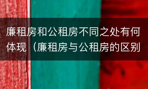 廉租房和公租房不同之处有何体现（廉租房与公租房的区别在哪里）