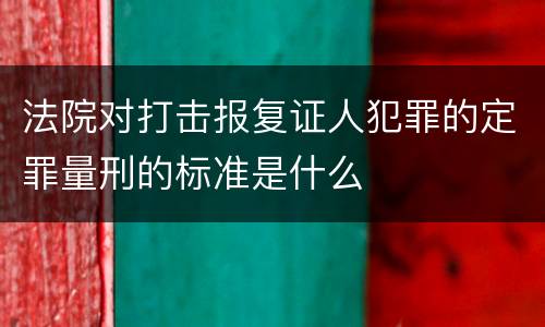 法院对打击报复证人犯罪的定罪量刑的标准是什么