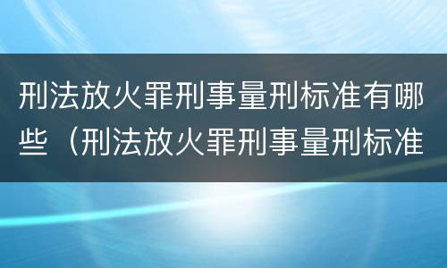 刑法放火罪刑事量刑标准有哪些（刑法放火罪刑事量刑标准有哪些条款）