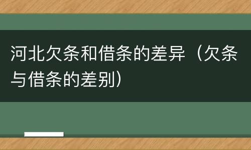 河北欠条和借条的差异（欠条与借条的差别）