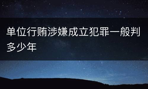 单位行贿涉嫌成立犯罪一般判多少年
