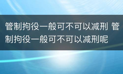 管制拘役一般可不可以减刑 管制拘役一般可不可以减刑呢