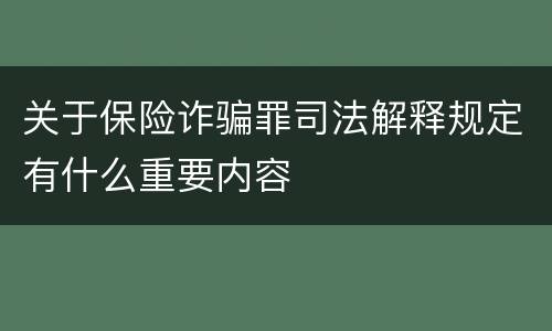 关于保险诈骗罪司法解释规定有什么重要内容