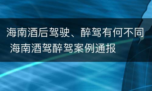 海南酒后驾驶、醉驾有何不同 海南酒驾醉驾案例通报