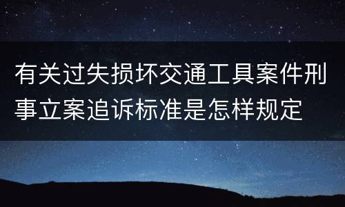有关过失损坏交通工具案件刑事立案追诉标准是怎样规定