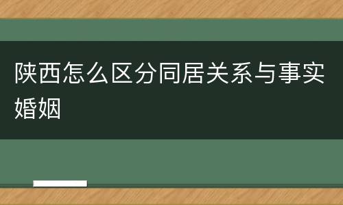 陕西怎么区分同居关系与事实婚姻