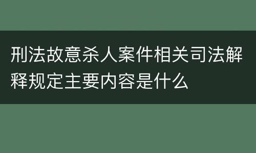 刑法故意杀人案件相关司法解释规定主要内容是什么