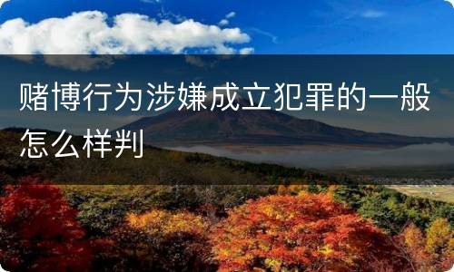 赌博行为涉嫌成立犯罪的一般怎么样判