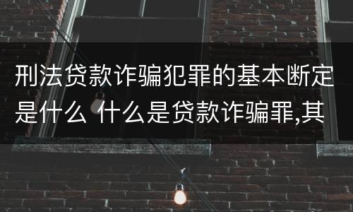 刑法贷款诈骗犯罪的基本断定是什么 什么是贷款诈骗罪,其犯罪构成是什么