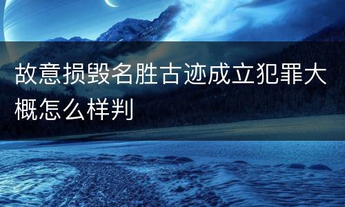 故意损毁名胜古迹成立犯罪大概怎么样判