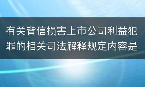 有关背信损害上市公司利益犯罪的相关司法解释规定内容是什么