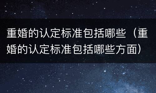 重婚的认定标准包括哪些（重婚的认定标准包括哪些方面）