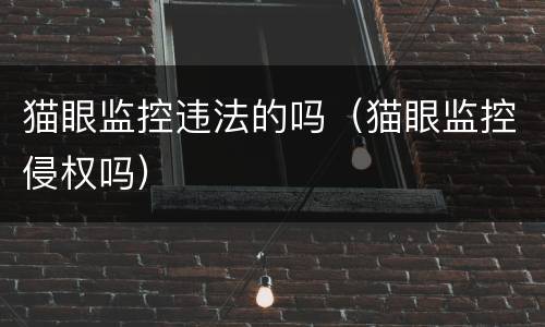 猫眼监控违法的吗（猫眼监控侵权吗）