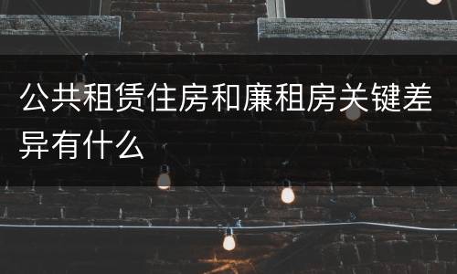 公共租赁住房和廉租房关键差异有什么