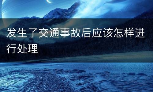 发生了交通事故后应该怎样进行处理