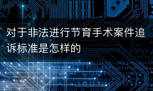 对于非法进行节育手术案件追诉标准是怎样的
