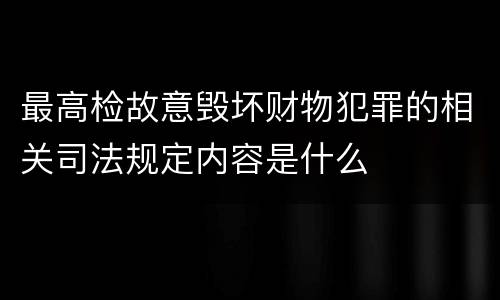 最高检故意毁坏财物犯罪的相关司法规定内容是什么