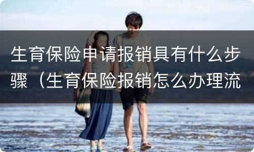 生育保险申请报销具有什么步骤（生育保险报销怎么办理流程）