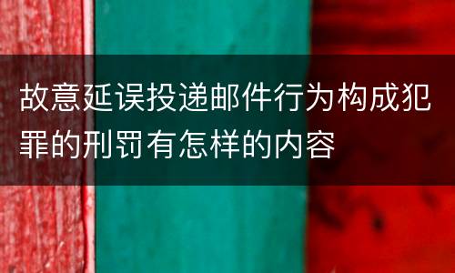 故意延误投递邮件行为构成犯罪的刑罚有怎样的内容