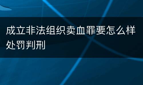 成立非法组织卖血罪要怎么样处罚判刑