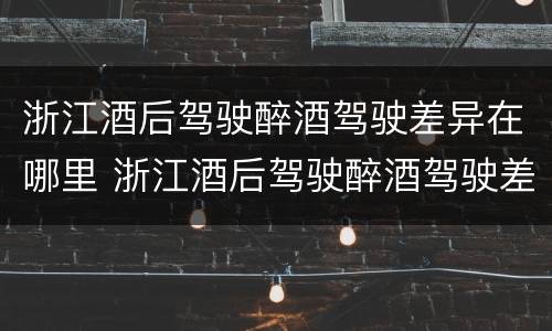 浙江酒后驾驶醉酒驾驶差异在哪里 浙江酒后驾驶醉酒驾驶差异在哪里处罚