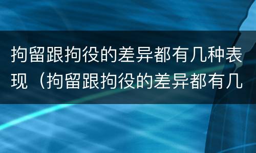 拘留跟拘役的差异都有几种表现（拘留跟拘役的差异都有几种表现呢）