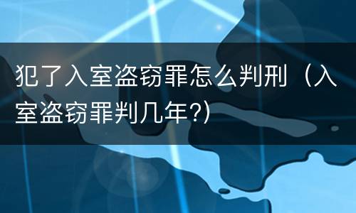 犯了入室盗窃罪怎么判刑（入室盗窃罪判几年?）